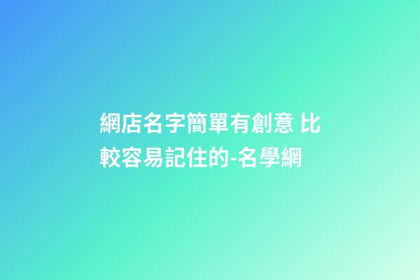 網店名字簡單有創意 比較容易記住的-名學網